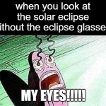 Spongebob My Eyes | when you look at the solar eclipse without the eclipse glasses:; MY EYES!!!!! | image tagged in spongebob my eyes | made w/ Imgflip meme maker
