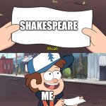 This is Worthless | SHAKESPEARE; ME | image tagged in this is worthless | made w/ Imgflip meme maker