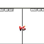 What We Got VS. What We Want template