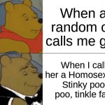 Tuxedo Winnie The Pooh | When a random op calls me gay; When I call her a Homosexual, Stinky poo poo, tinkle fart | image tagged in memes,tuxedo winnie the pooh | made w/ Imgflip meme maker