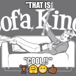 Sofa King | "THAT IS; "COOL !! "
🏋🏾🤗😁👍🏾 | image tagged in sofa king | made w/ Imgflip meme maker
