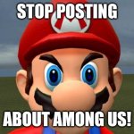 Angry Mario | STOP POSTING; ABOUT AMONG US! | image tagged in angry mario | made w/ Imgflip meme maker