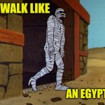 Jonny Quest Mummy | WALK LIKE; AN EGYPTIAN | image tagged in jonny quest mummy | made w/ Imgflip meme maker