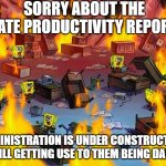 reports chaos | SORRY ABOUT THE LATE PRODUCTIVITY REPORT; ADMINISTRATION IS UNDER CONSTRUCTION. STILL GETTING USE TO THEM BEING DAILY. | image tagged in spongebob fire | made w/ Imgflip meme maker