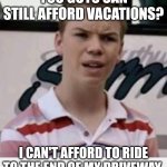 Broke | YOU GUYS CAN STILL AFFORD VACATIONS? I CAN'T AFFORD TO RIDE TO THE END OF MY DRIVEWAY | image tagged in confused,funny,poor people,broke | made w/ Imgflip meme maker