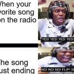 DANG IT! NOOO!! | When your favorite song is on the radio; The song is just ending | image tagged in yes yes yes no no no ksi,music | made w/ Imgflip meme maker