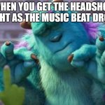 complete perfection | WHEN YOU GET THE HEADSHOT RIGHT AS THE MUSIC BEAT DROPS | image tagged in james p sullivan perfection,memes,funny,relatable | made w/ Imgflip meme maker