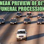 OJ Simpson Police Chase | SNEAK PREVIEW OF OJ'S 
FUNERAL PROCESSION | image tagged in oj simpson police chase | made w/ Imgflip meme maker