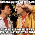 back to the future | MY DAD GIVING ME A LECTURE ABOUT BIOLUMINESCENCE; 7 YEAR OLD ME CONFUSED AT WHAT BIOLUMINESCENCE HAS TO DO WITH GLOWING PLANTS | image tagged in back to the future | made w/ Imgflip meme maker