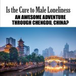 Is the cure to male loneliness image template | AN AWESOME ADVENTURE THROUGH CHENGDU, CHINA? | image tagged in is the cure to male loneliness image template,memes,china,shitpost,travel,humor | made w/ Imgflip meme maker