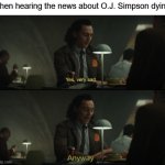 Yes, very sad. Anyway | when hearing the news about O.J. Simpson dying | image tagged in yes very sad anyway,oj simpson,dying | made w/ Imgflip meme maker