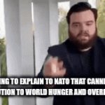 NATO explaining | ME TRYING TO EXPLAIN TO NATO THAT CANNIBALISM IS THE SOLUTION TO WORLD HUNGER AND OVERPOPULATION | image tagged in gifs,funny,fun,so true memes | made w/ Imgflip video-to-gif maker