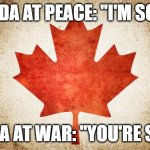 Canada History Meme | CANADA AT PEACE: ''I'M SORRY''; CANADA AT WAR: ''YOU'RE SORRY'' | image tagged in canada,history,memes,war,wars,country | made w/ Imgflip meme maker