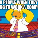 homer simpson plant buttons | OLD PEOPLE WHEN THEY'RE  TRYING TO WORK A COMPUTER | image tagged in homer simpson plant buttons | made w/ Imgflip meme maker