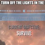 Current Objective: Survive | WHEN YOU TURN OFF THE LIGHTS IN THE BASEMENT | image tagged in current objective survive | made w/ Imgflip meme maker