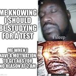 i sleep real shit | ME KNOWING I SHOULD BE STUDYING FOR A TEST; ME WHEN I HAVE A MOTIVATION TO GET ABS FOR NO REASON AT 2 AM | image tagged in i sleep real shit | made w/ Imgflip meme maker