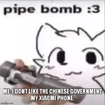 I'll blow up into smithereens | ME: I DONT LIKE THE CHINESE GOVERNMENT
MY XIAOMI PHONE: | image tagged in pipe bomb | made w/ Imgflip meme maker