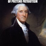 George Washington | GUARD AGAINST THE IMPOSTORS OF 
OF PRETEND PATRIOTISM; GEORGE WASHINGTON | image tagged in memes,george washington | made w/ Imgflip meme maker