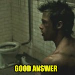 Fight Club Good Answer | GOOD ANSWER | image tagged in fight club good answer | made w/ Imgflip meme maker