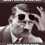 Hilter WHAT NOW?? | ME, WHEN I LEARN ABOUT HILTER IN HISTORY; AND FIND OUT THAT HE USED TO BE AN ARTIST | image tagged in hitler sunglasses,fun fact,i don't believe it | made w/ Imgflip meme maker