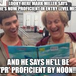 Dumb and Dumber | LOOKY HERE MARK MILLER SAYS HE'S NOW PROFICIENT IN ENTRY LEVEL MES; AND HE SAYS HE'LL BE 'PR' PROFICIENT BY NOON!! | image tagged in dumb and dumber | made w/ Imgflip meme maker