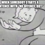 How are you supposed to react to that?!?! | WHEN SOMEBODY STARTS A SENTENCE WITH "NO OFFENCE, BUT" | image tagged in fallout hold up,memes,funny memes,why are you reading the tags | made w/ Imgflip meme maker