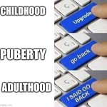puberty is rude to me and it only just started ): | CHILDHOOD; PUBERTY; ADULTHOOD | image tagged in i said go back | made w/ Imgflip meme maker