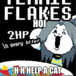 Temmie flakes | HOI; H H HELP A CAT IS EATING MEEEEEEEEEE | image tagged in temmie flakes | made w/ Imgflip meme maker