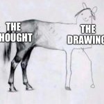 REAL | THE THOUGHT; THE DRAWING | image tagged in horse drawing | made w/ Imgflip meme maker
