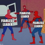 Fearless leader | FEARLESS LEADER; FEARLESS LEADER; FEARLESS LEADER | image tagged in spider man triple | made w/ Imgflip meme maker