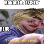 I'll take your entire stock | MANAGER: *EXISTS*; KARENS: | image tagged in i'll take your entire stock | made w/ Imgflip meme maker