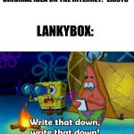 Lankybox is pure trash | ORIGINAL IDEA ON THE INTERNET: *EXISTS*; LANKYBOX: | image tagged in write that down,lankybox | made w/ Imgflip meme maker