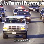 O.J.'s Funeral | O. J.'s Funeral Procession. (too soon?) | image tagged in oj bronco chase,oj,funeral | made w/ Imgflip meme maker
