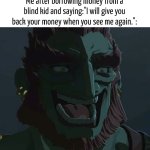 I'm just doing a little trolling. | Me after borrowing money from a blind kid and saying:"I will give you back your money when you see me again.": | image tagged in funny,blind,money | made w/ Imgflip meme maker