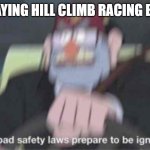 reckless driving in a non realistic 2012 video game about driving with kirbyware | ME PLAYING HILL CLIMB RACING BE LIKE: | image tagged in road safety laws prepare to be ignored,hill climb racing,memes | made w/ Imgflip meme maker