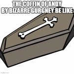 The Coffin of Andy | THE COFFIN OF ANDY BY BIZARRE GURGNEY BE LIKE | image tagged in coffin,bizarre gurgney | made w/ Imgflip meme maker