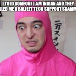 this actually happened bro | I TOLD SOMEONE I AM INDIAN AND THEY CALLED ME A BALJEET TECH SUPPORT SCAMMER | image tagged in pink guy discusted | made w/ Imgflip meme maker
