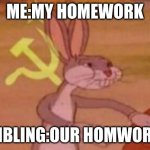 Bugs bunny USSR | ME:MY HOMEWORK; SIBLING:OUR HOMWORK | image tagged in bugs bunny ussr | made w/ Imgflip meme maker
