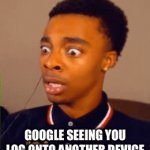 Google seeing this | GOOGLE SEEING YOU LOG ONTO ANOTHER DEVICE | image tagged in gifs,google | made w/ Imgflip video-to-gif maker