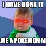 YES! baby | I HAVE DONE IT; I BECAME A POKEMON MASTER | image tagged in yes baby | made w/ Imgflip meme maker