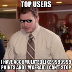 They are unstoppable. | TOP USERS; I HAVE ACCUMULATED LIKE 9999999 POINTS AND I'M AFRAID I CAN'T STOP | image tagged in memes,afraid to ask andy | made w/ Imgflip meme maker