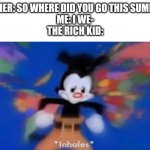 Yakko inhale | TEACHER: SO WHERE DID YOU GO THIS SUMMER? 

ME: I WE-

THE RICH KID: | image tagged in yakko inhale | made w/ Imgflip meme maker