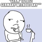 Shower thoughts | "GERM" IS JUST GERMANY WITHOUT ANY "" | image tagged in thinking meme,memes,shower thoughts | made w/ Imgflip meme maker