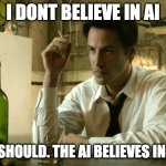 Constantine Believes In AI | I DONT BELIEVE IN AI; YOU SHOULD. THE AI BELIEVES IN YOU. | image tagged in constantine keanu | made w/ Imgflip meme maker