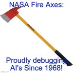 Nasa fire axes: Proudly debugging AI's since 1968 | NASA Fire Axes:; Proudly debugging AI's Since 1968! | image tagged in fire axe | made w/ Imgflip meme maker