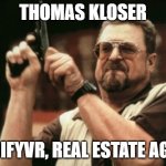 thomas kloser real estate agent | THOMAS KLOSER; GODIFYVR, REAL ESTATE AGENT | image tagged in memes,am i the only one around here | made w/ Imgflip meme maker