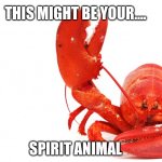 Spirit animal | THIS MIGHT BE YOUR.... SPIRIT ANIMAL | image tagged in lobster | made w/ Imgflip meme maker