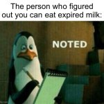 Cheese. | The person who figured out you can eat expired milk: | image tagged in noted,memes | made w/ Imgflip meme maker