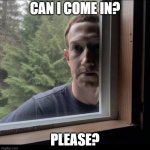 Please? | CAN I COME IN? PLEASE? | image tagged in zuckerberg window | made w/ Imgflip meme maker