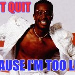 Too Legit To Quit | I CAN'T QUIT; BECAUSE I'M TOO LEGIT | image tagged in mc hammer,legit,hammer time,quit,i quit | made w/ Imgflip meme maker